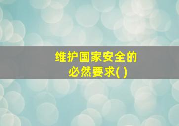 维护国家安全的必然要求( )